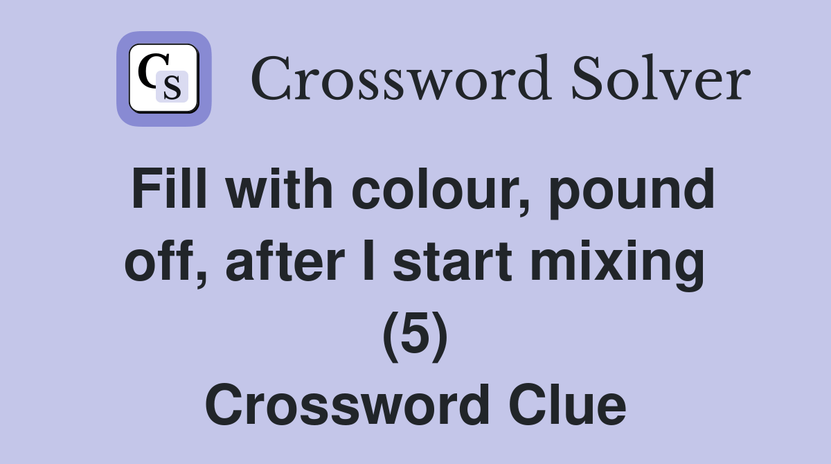 Fill with colour, pound off, after I start mixing (5) Crossword Clue